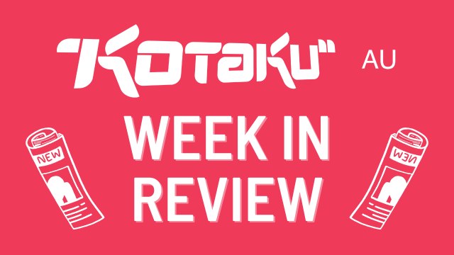 Kotaku AU’s Week In Review